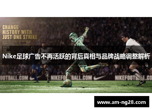 Nike足球广告不再活跃的背后真相与品牌战略调整解析