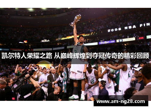 凯尔特人荣耀之路 从巅峰辉煌到夺冠传奇的精彩回顾