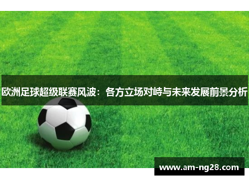 欧洲足球超级联赛风波：各方立场对峙与未来发展前景分析