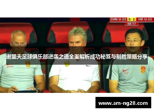谢里夫足球俱乐部逆袭之道全面解析成功秘笈与制胜策略分享