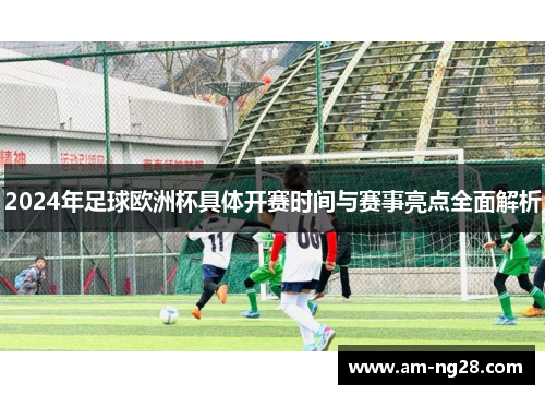 2024年足球欧洲杯具体开赛时间与赛事亮点全面解析
