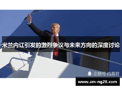 米兰内讧引发的激烈争议与未来方向的深度讨论