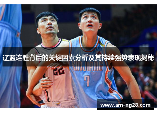 辽篮连胜背后的关键因素分析及其持续强势表现揭秘 辽篮连胜背后的关键因素分析及其持续强势表现揭秘