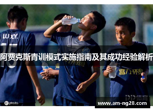阿贾克斯青训模式实施指南及其成功经验解析