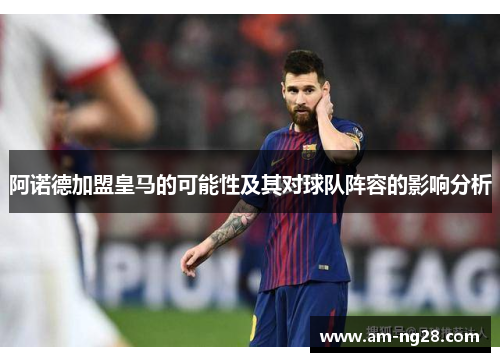 阿诺德加盟皇马的可能性及其对球队阵容的影响分析