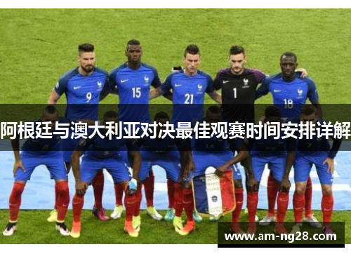 阿根廷与澳大利亚对决最佳观赛时间安排详解