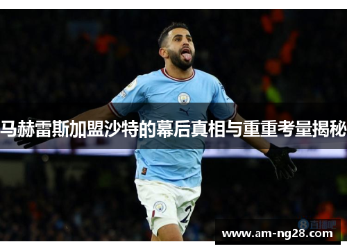 马赫雷斯加盟沙特的幕后真相与重重考量揭秘 马赫雷斯加盟沙特的幕后真相与重重考量揭秘