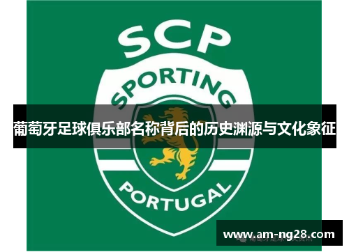 葡萄牙足球俱乐部名称背后的历史渊源与文化象征