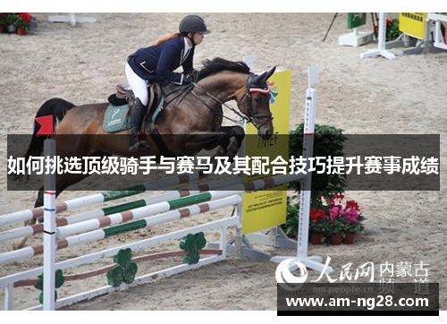 如何挑选顶级骑手与赛马及其配合技巧提升赛事成绩
