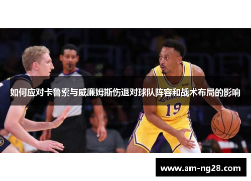 如何应对卡鲁索与威廉姆斯伤退对球队阵容和战术布局的影响