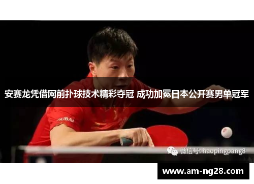 安赛龙凭借网前扑球技术精彩夺冠 成功加冕日本公开赛男单冠军 安赛龙凭借网前扑球技术精彩夺冠 成功加冕日本公开赛男单冠军