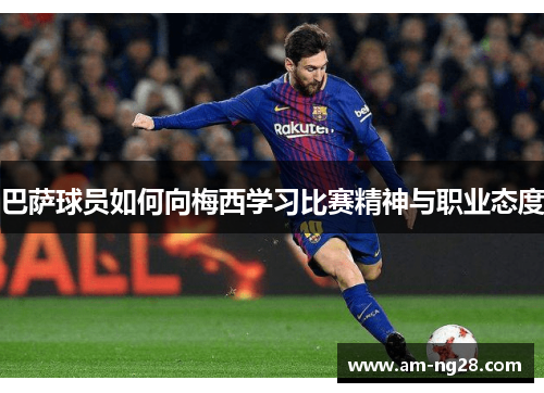 巴萨球员如何向梅西学习比赛精神与职业态度