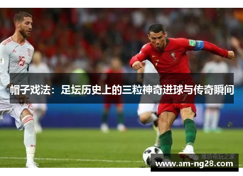 帽子戏法：足坛历史上的三粒神奇进球与传奇瞬间