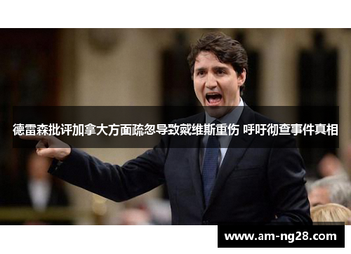 德雷森批评加拿大方面疏忽导致戴维斯重伤 呼吁彻查事件真相