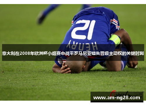 意大利在2008年欧洲杯小组赛中战平罗马尼亚错失晋级主动权的关键时刻