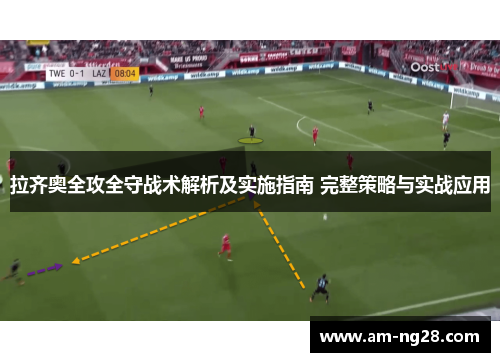 拉齐奥全攻全守战术解析及实施指南 完整策略与实战应用