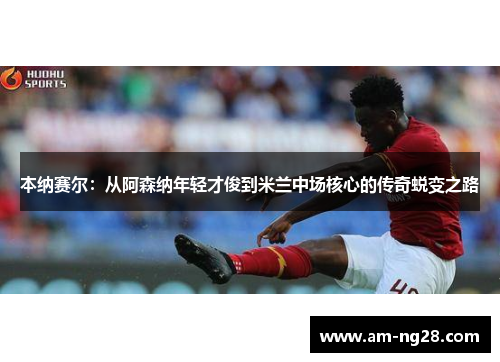 本纳赛尔：从阿森纳年轻才俊到米兰中场核心的传奇蜕变之路
