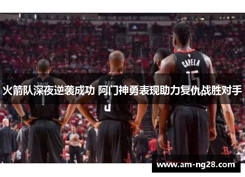 火箭队深夜逆袭成功 阿门神勇表现助力复仇战胜对手
