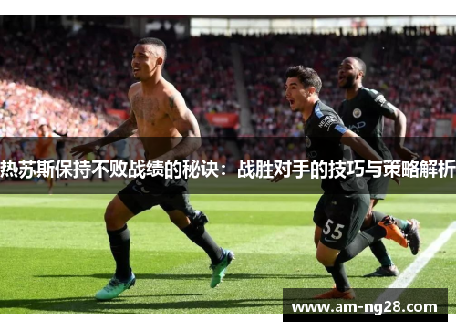 热苏斯保持不败战绩的秘诀：战胜对手的技巧与策略解析