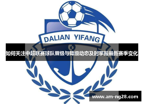 如何关注中超联赛球队晋级与降级动态及时掌握最新赛季变化