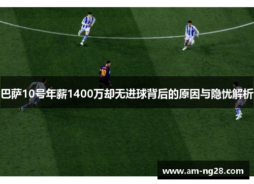 巴萨10号年薪1400万却无进球背后的原因与隐忧解析