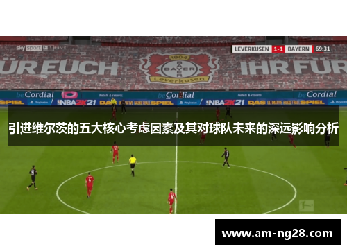 引进维尔茨的五大核心考虑因素及其对球队未来的深远影响分析