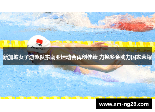 新加坡女子游泳队东南亚运动会再创佳绩 力挽多金助力国家荣耀