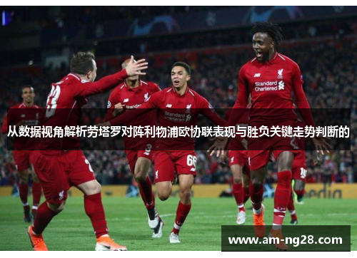 从数据视角解析劳塔罗对阵利物浦欧协联表现与胜负关键走势判断的