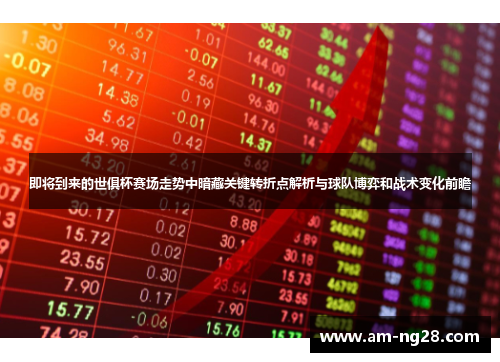 即将到来的世俱杯赛场走势中暗藏关键转折点解析与球队博弈和战术变化前瞻