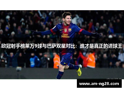 欧冠射手榜莱万9球与巴萨双星对比：谁才是真正的进球王