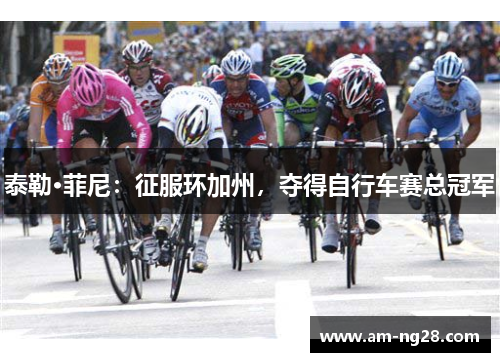 泰勒·菲尼：征服环加州，夺得自行车赛总冠军