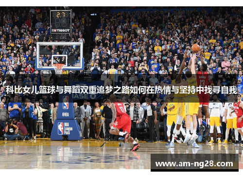 科比女儿篮球与舞蹈双重追梦之路如何在热情与坚持中找寻自我