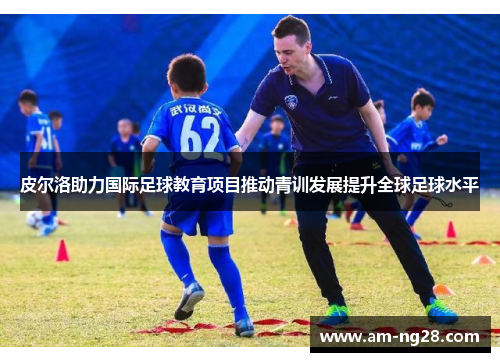 皮尔洛助力国际足球教育项目推动青训发展提升全球足球水平