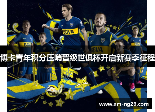 博卡青年积分压哨晋级世俱杯开启新赛季征程 博卡青年积分压哨晋级世俱杯开启新赛季征程