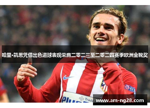 哈里·凯恩凭借出色进球表现荣膺二零二三至二零二四赛季欧洲金靴奖