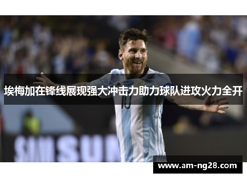 埃梅加在锋线展现强大冲击力助力球队进攻火力全开 埃梅加在锋线展现强大冲击力助力球队进攻火力全开