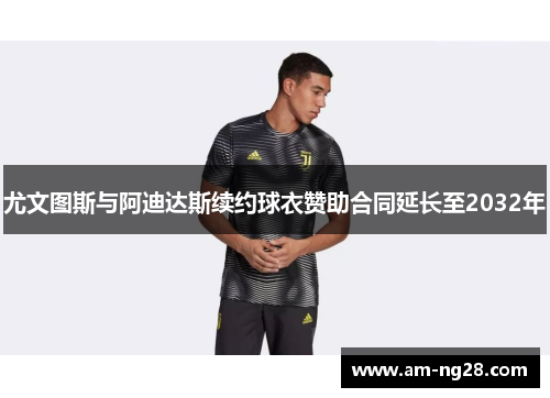 尤文图斯与阿迪达斯续约球衣赞助合同延长至2032年