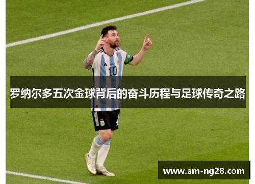罗纳尔多五次金球背后的奋斗历程与足球传奇之路