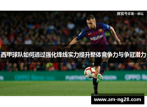 西甲球队如何通过强化锋线实力提升整体竞争力与争冠潜力