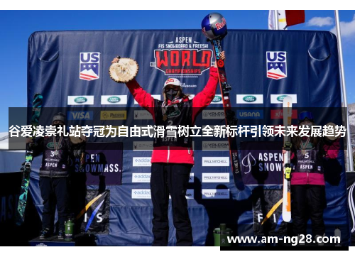 谷爱凌崇礼站夺冠为自由式滑雪树立全新标杆引领未来发展趋势