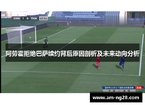 阿劳霍拒绝巴萨续约背后原因剖析及未来动向分析