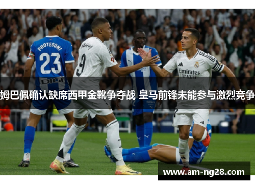 姆巴佩确认缺席西甲金靴争夺战 皇马前锋未能参与激烈竞争