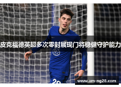 皮克福德英超多次零封展现门将稳健守护能力