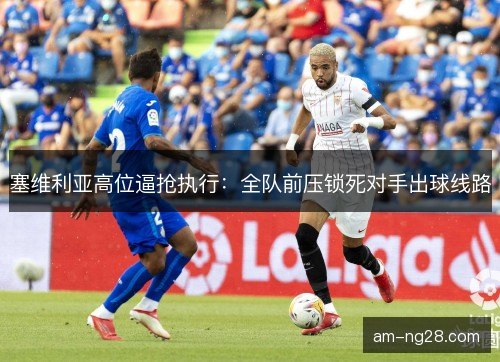 塞维利亚高位逼抢执行：全队前压锁死对手出球线路